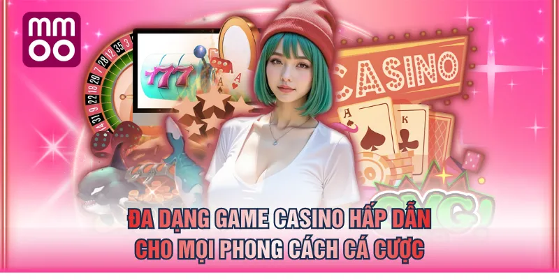 Đa dạng game casino hấp dẫn cho mọi phong cách cá cược