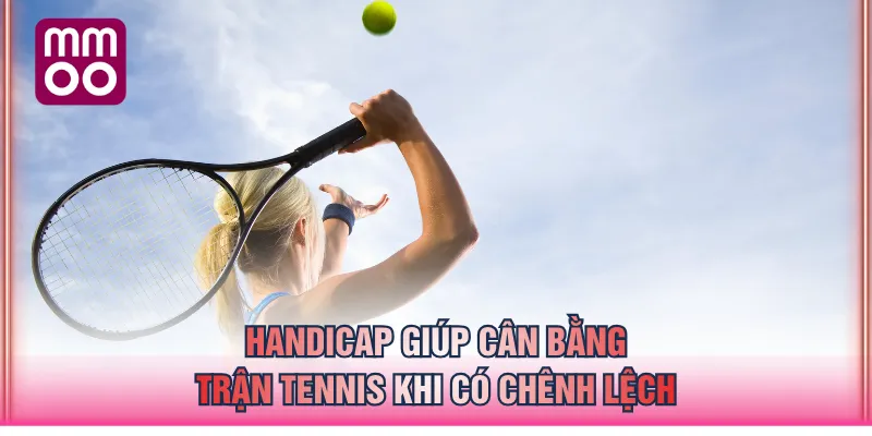 Handicap giúp cân bằng trận tennis khi có chênh lệch